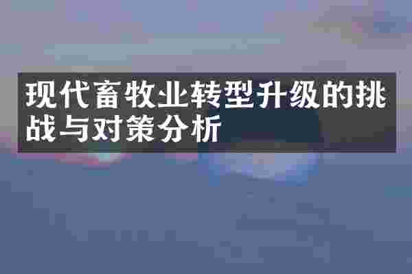 现代畜牧业转型升级的挑战与对策分析