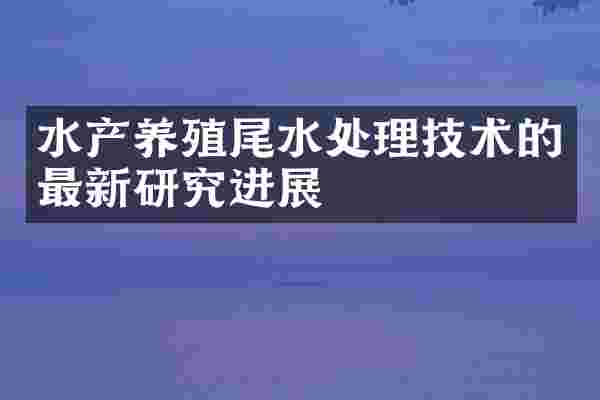 水产养殖尾水处理技术的最新研究进展