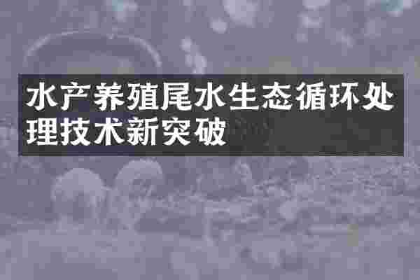 水产养殖尾水生态循环处理技术新突破
