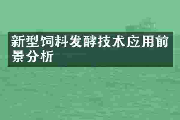 新型饲料发酵技术应用前景分析