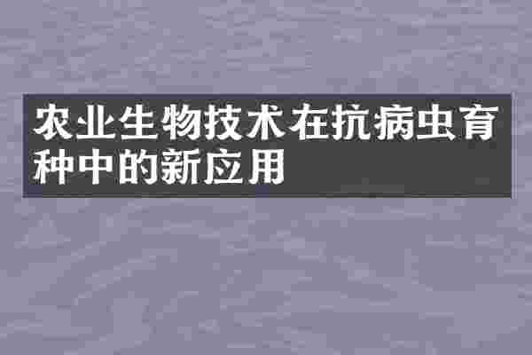 农业生物技术在抗病虫育种中的新应用