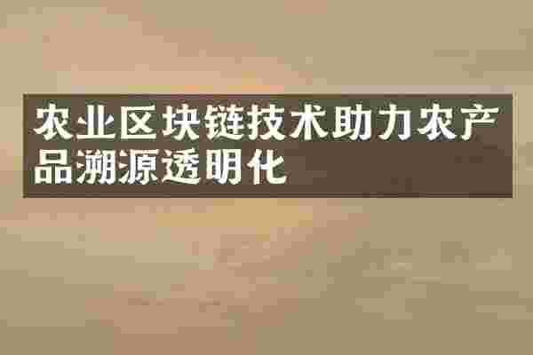 农业区块链技术助力农产品溯源透明化