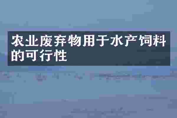 农业废弃物用于水产饲料的可行性