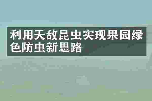 利用天敌昆虫实现果园绿色防虫新思路