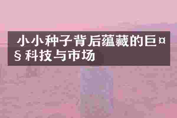  小小种子背后蕴藏的巨大科技与市场
