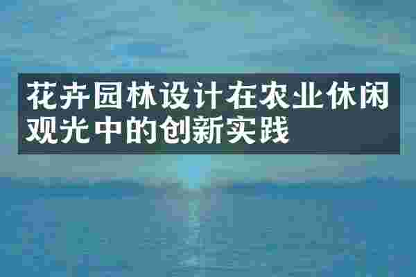 花卉园林设计在农业休闲观光中的创新实践