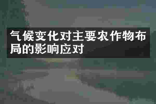 气候变化对主要农作物布局的影响应对