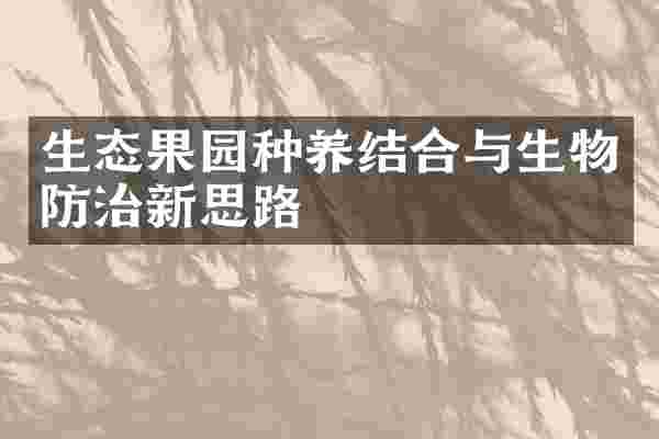 生态果园种养结合与生物防治新思路
