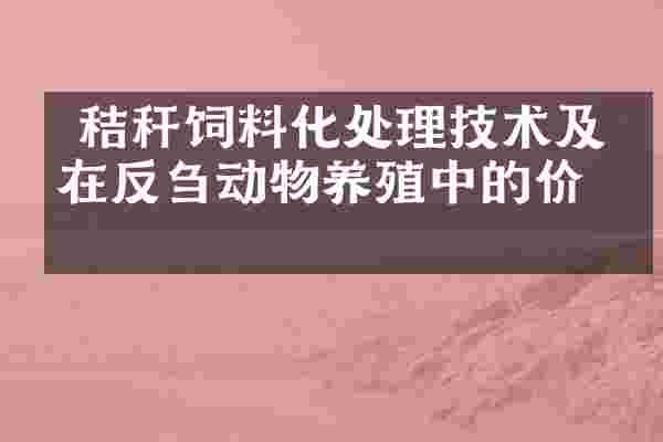 秸秆饲料化处理技术及其在反刍动物养殖中的价值