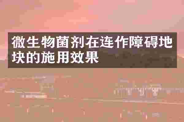 微生物菌剂在连作障碍地块的施用效果