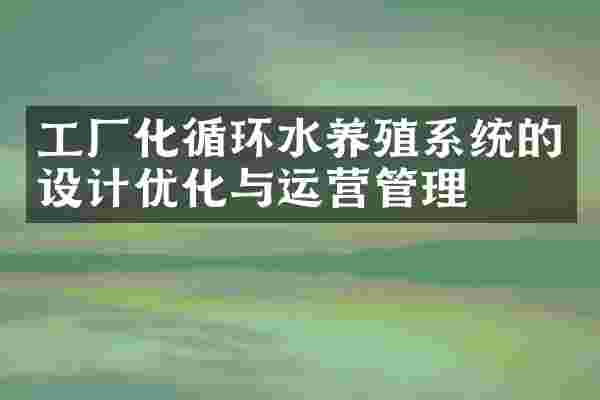 工厂化循环水养殖系统的设计优化与运营管理