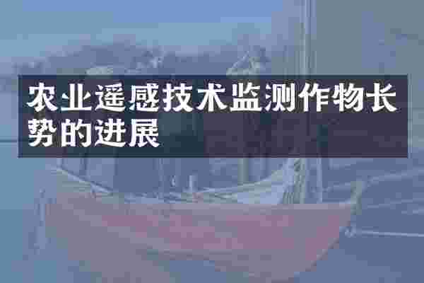 农业遥感技术监测作物长势的进展