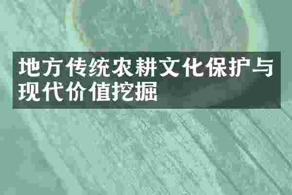 地方传统农耕文化保护与现代价值挖掘