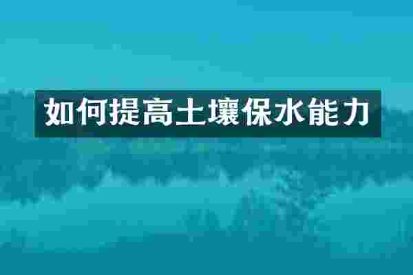 如何提高土壤保水能力