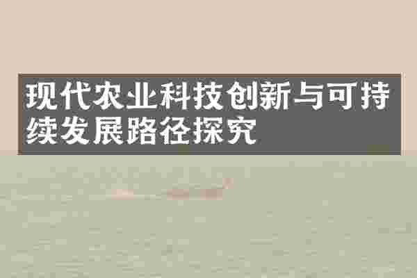 现代农业科技创新与可持续发展路径探究