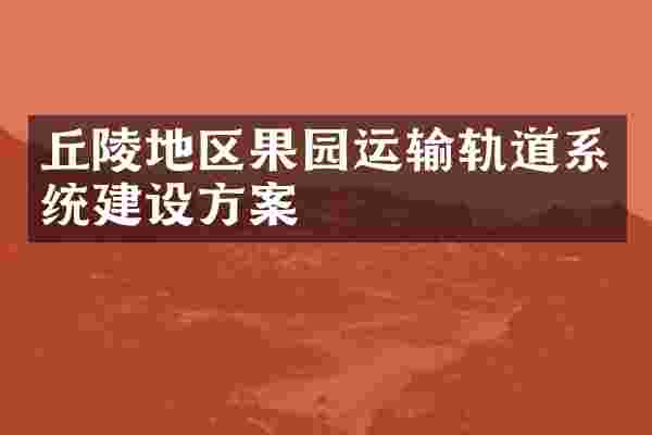 丘陵地区果园运输轨道系统建设方案
