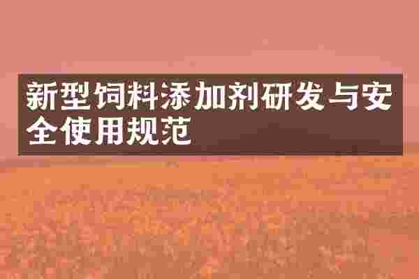 新型饲料添加剂研发与安全使用规范