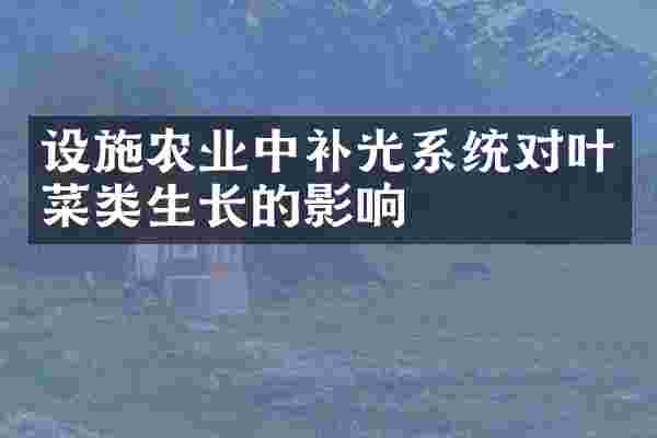 设施农业中补光系统对叶菜类生长的影响